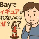 eBayでフィギュアが売れないのはなぜ？ありがちな失敗と売れるようになる具体策