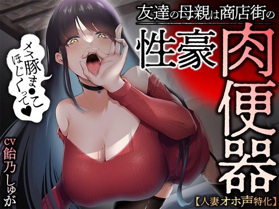 人妻・主婦【【人妻オホ声特化】友達の母親は商店街の性豪肉便器】