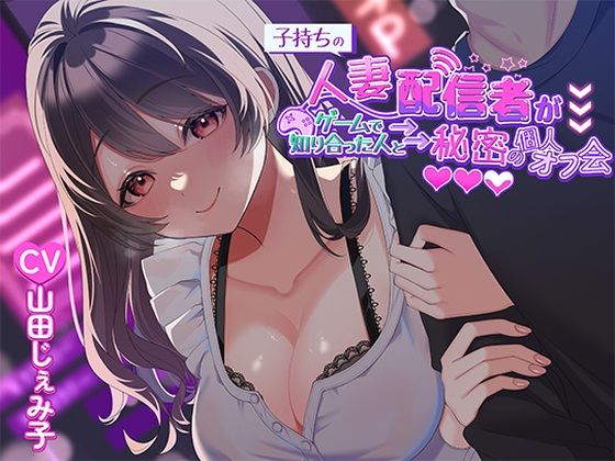 人妻・主婦【子持ち人妻配信者がゲームで知り合った人と秘密の個人オフ会】