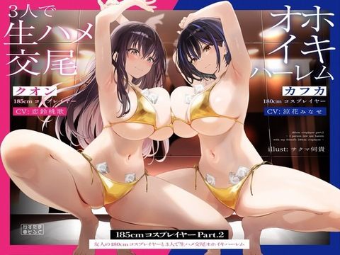 巨乳【【1周年たっぷり2時間半】185cmコスプレイヤーpart2〜友人の180cmコスプレイヤーと3人で生ハメ交尾オホイキハーレム〜【KU100】】