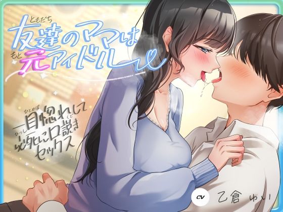 人妻・主婦【友達のママは元アイドル〜一目惚れして必死に口説きセックス〜】