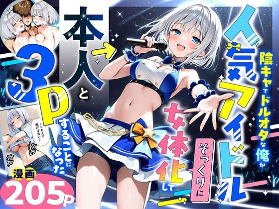 性転換・女体化【陰キャでドルオタな俺が人気アイドルそっくりに女体化して本人と3 Pすることになった】