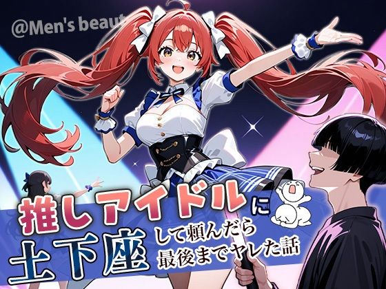 アイドル・芸能人【推しアイドルに土下座して頼んだら最後までヤレた話】