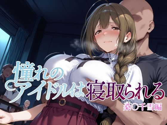 辱め【憧れのアイドルは寝取られる 桑○千雪編】