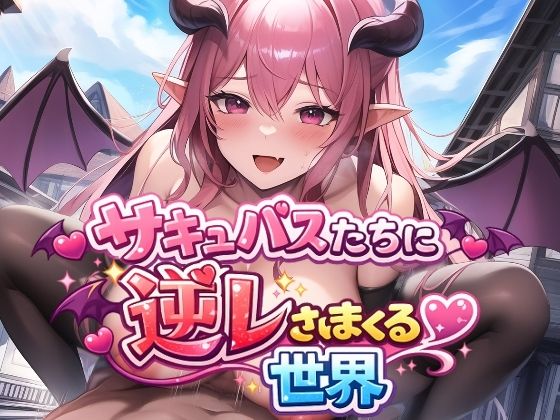 ファンタジー【サキュバスたちに逆レされまくる世界 〜サキュバスたちが帰してくれない！〜】