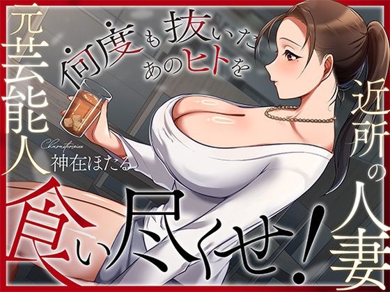 人妻・主婦【近所の人妻は元芸能人〜何度も抜いたあのヒトを食い尽くせ！〜】