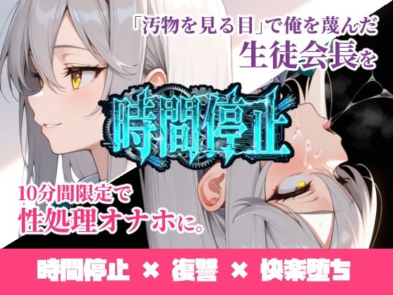 辱め【時間停止「汚物を見る目」で俺を蔑んだ生徒会長を10分間限定で性処理オナホに。】